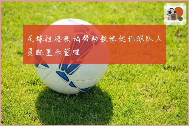 足球性格测试帮助教练优化球队人员配置和管理