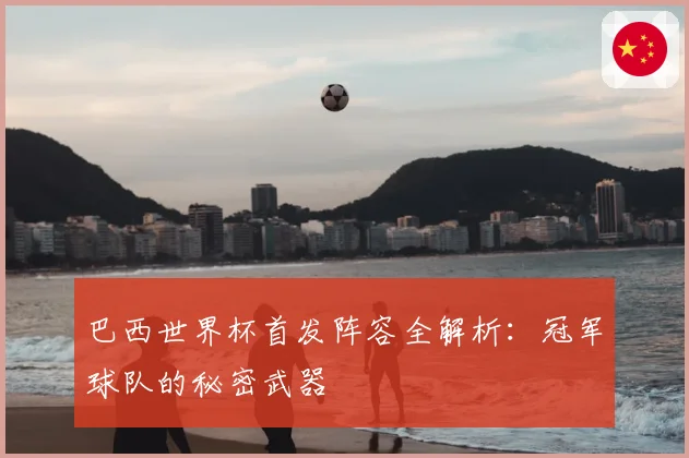 巴西世界杯首发阵容全解析:冠军球队的秘密武器