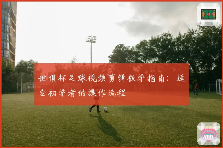 世俱杯足球视频剪辑教学指南：适合初学者的操作流程
