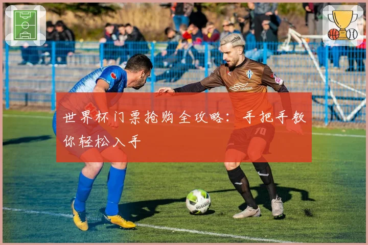世界杯门票抢购全攻略：手把手教你轻松入手