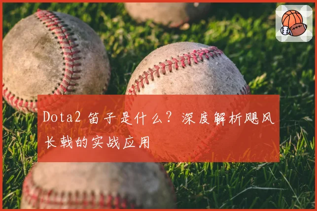 Dota2 笛子是什么？深度解析飓风长戟的实战应用