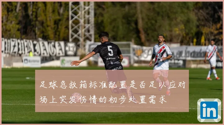 足球急救箱标准配置是否足以应对场上突发伤情的初步处置需求
